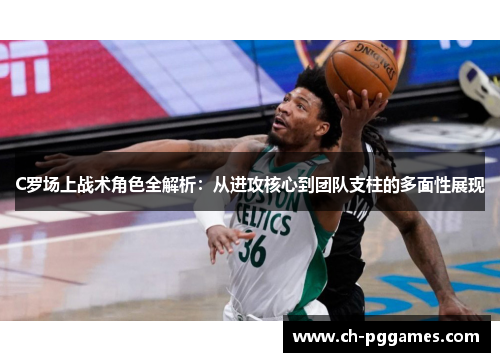 C罗场上战术角色全解析：从进攻核心到团队支柱的多面性展现
