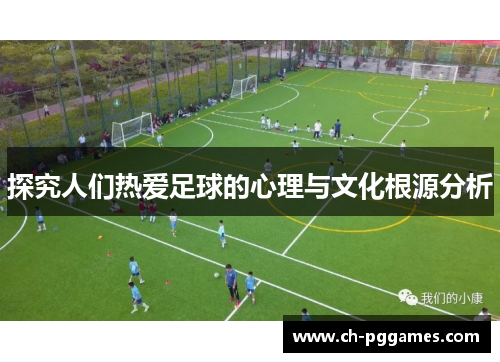 探究人们热爱足球的心理与文化根源分析