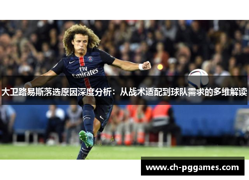 大卫路易斯落选原因深度分析:从战术适配到球队需求的多维解读 大卫路易斯落选原因深度分析:从战术适配到球队需求的多维解读