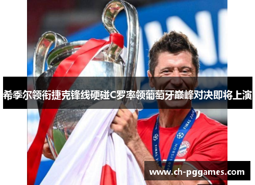 希季尔领衔捷克锋线硬碰C罗率领葡萄牙巅峰对决即将上演