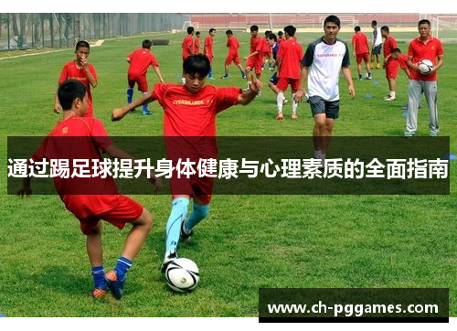 通过踢足球提升身体健康与心理素质的全面指南 通过踢足球提升身体健康与心理素质的全面指南