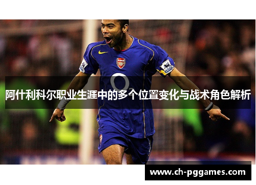 阿什利科尔职业生涯中的多个位置变化与战术角色解析 阿什利科尔职业生涯中的多个位置变化与战术角色解析