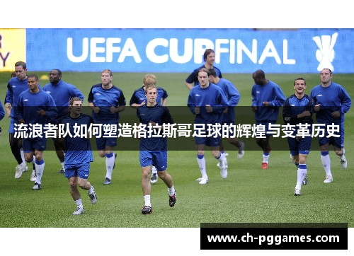 流浪者队如何塑造格拉斯哥足球的辉煌与变革历史