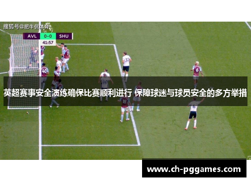英超赛事安全演练确保比赛顺利进行 保障球迷与球员安全的多方举措 英超赛事安全演练确保比赛顺利进行 保障球迷与球员安全的多方举措