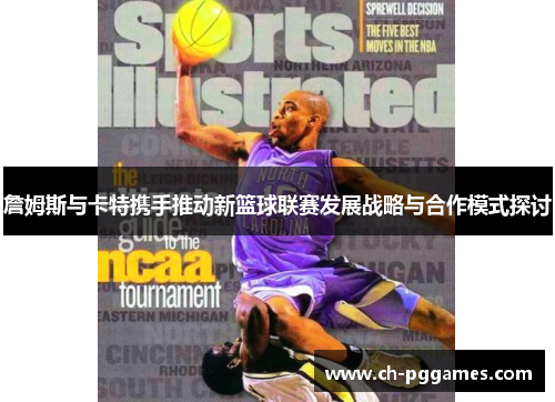 詹姆斯与卡特携手推动新篮球联赛发展战略与合作模式探讨