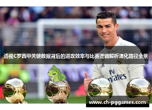 透视C罗西甲关键数据背后的进攻效率与比赛逻辑解析演化路径全景